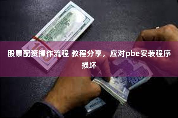 股票配资操作流程 教程分享，应对pbe安装程序损坏