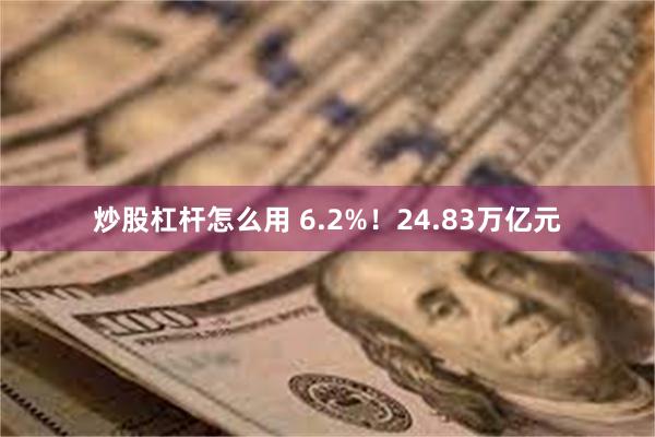 炒股杠杆怎么用 6.2%！24.83万亿元