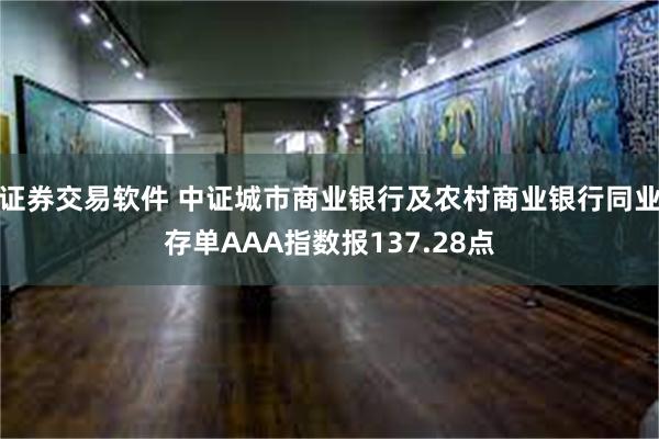 证券交易软件 中证城市商业银行及农村商业银行同业存单AAA指数报137.28点