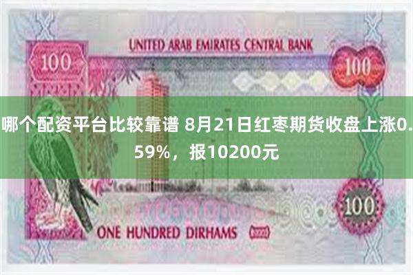 哪个配资平台比较靠谱 8月21日红枣期货收盘上涨0.59%，报10200元