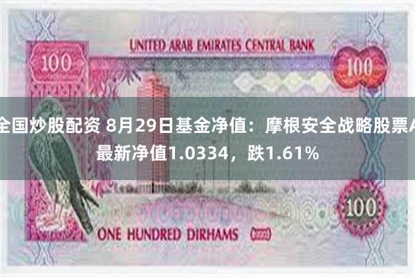 全国炒股配资 8月29日基金净值：摩根安全战略股票A最新净值1.0334，跌1.61%