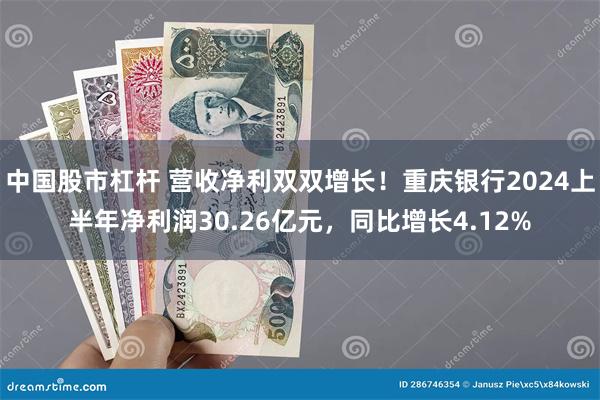 中国股市杠杆 营收净利双双增长！重庆银行2024上半年净利润30.26亿元，同比增长4.12%