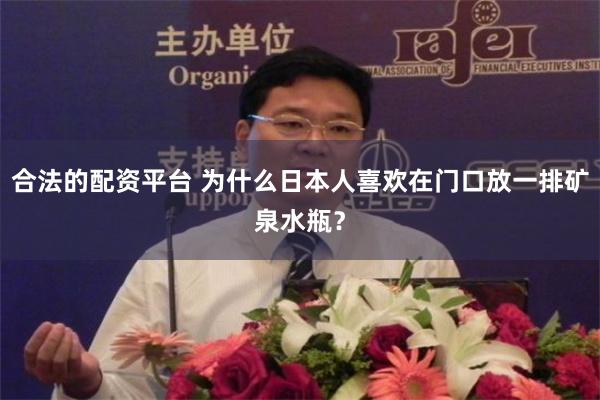 合法的配资平台 为什么日本人喜欢在门口放一排矿泉水瓶？