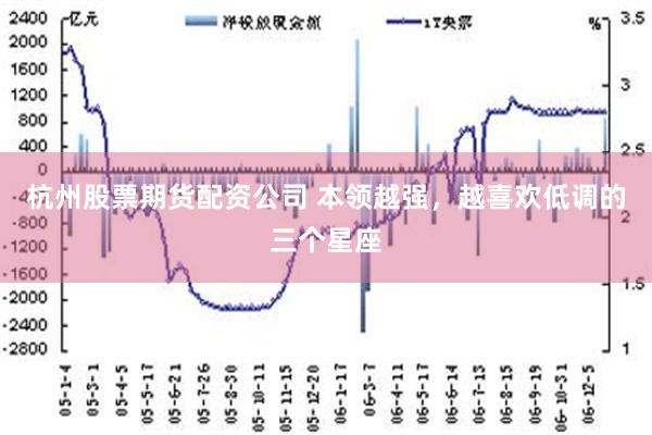 杭州股票期货配资公司 本领越强，越喜欢低调的三个星座