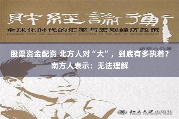 股票资金配资 北方人对“大”，到底有多执着？南方人表示：无法理解