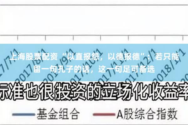 上海股票配资 “以直报怨，以德报德”：若只能留一句孔子的话，这一句足可备选