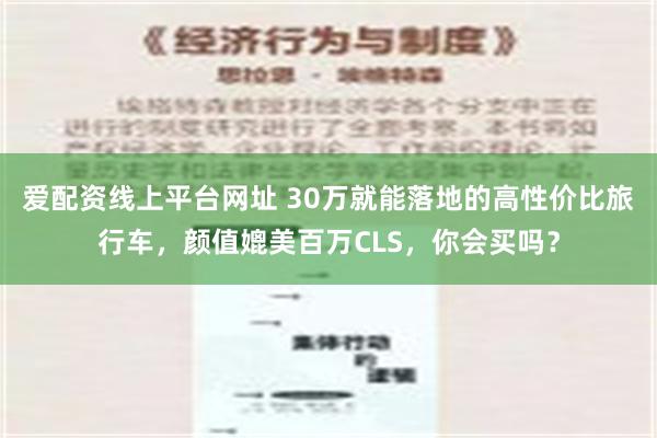 爱配资线上平台网址 30万就能落地的高性价比旅行车，颜值媲美百万CLS，你会买吗？