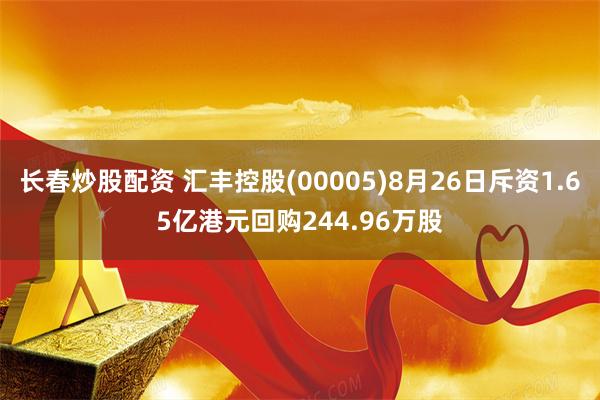 长春炒股配资 汇丰控股(00005)8月26日斥资1.65亿港元回购244.96万股