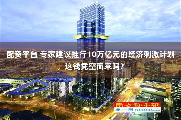 配资平台 专家建议推行10万亿元的经济刺激计划，这钱凭空而来吗？