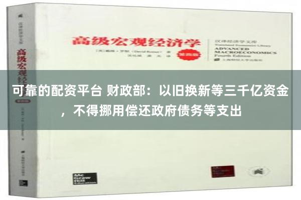 可靠的配资平台 财政部：以旧换新等三千亿资金，不得挪用偿还政府债务等支出