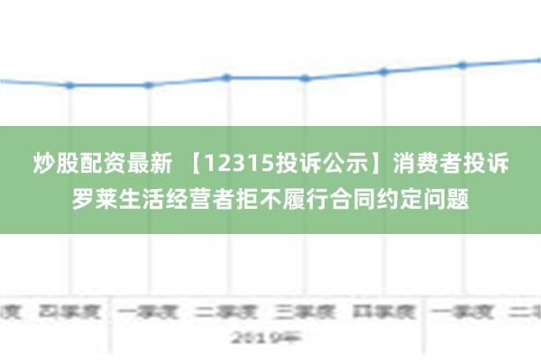 炒股配资最新 【12315投诉公示】消费者投诉罗莱生活经营者拒不履行合同约定问题