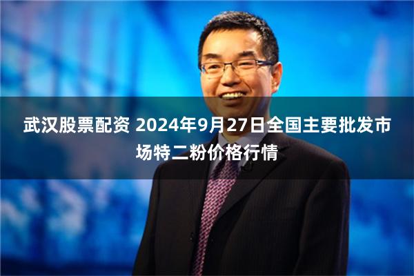 武汉股票配资 2024年9月27日全国主要批发市场特二粉价格行情