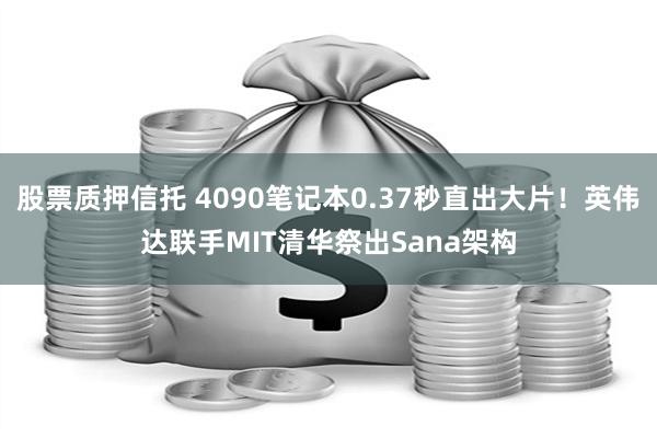 股票质押信托 4090笔记本0.37秒直出大片！英伟达联手MIT清华祭出Sana架构