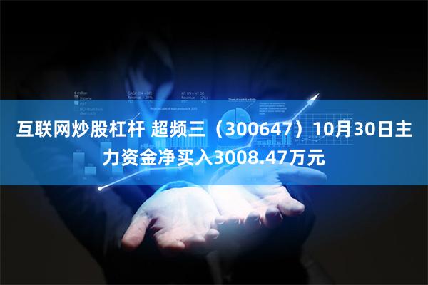 互联网炒股杠杆 超频三（300647）10月30日主力资金净买入3008.47万元