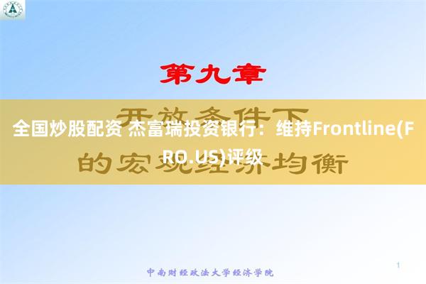 全国炒股配资 杰富瑞投资银行：维持Frontline(FRO.US)评级