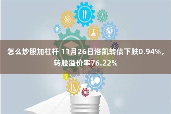 怎么炒股加杠杆 11月26日洛凯转债下跌0.94%，转股溢价率76.22%