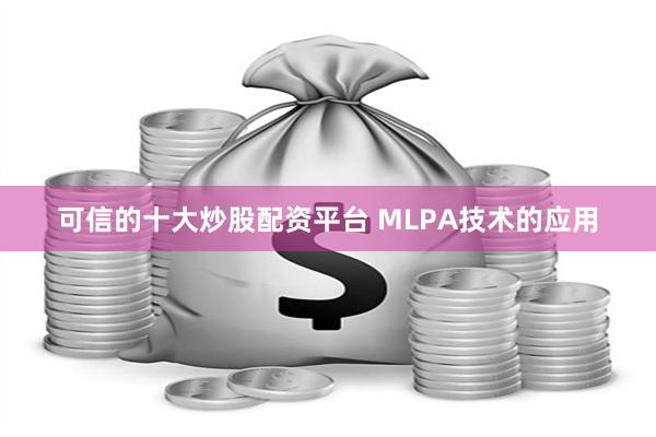 可信的十大炒股配资平台 MLPA技术的应用