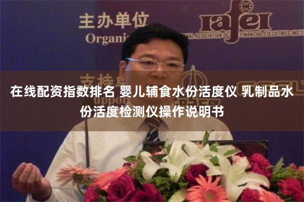 在线配资指数排名 婴儿辅食水份活度仪 乳制品水份活度检测仪操作说明书