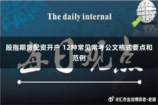 股指期货配资开户 12种常见常考公文格式要点和范例