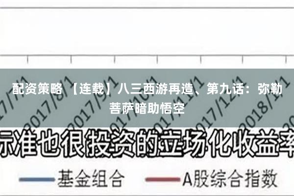 配资策略 【连载】八三西游再造、第九话：弥勒菩萨暗助悟空