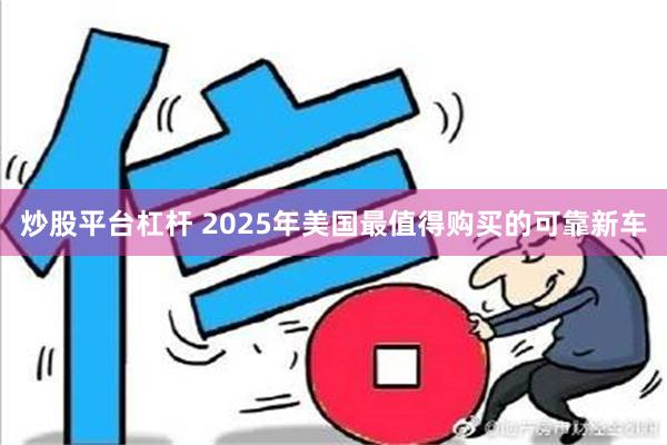 炒股平台杠杆 2025年美国最值得购买的可靠新车